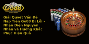 Giai Quyet Van E Nap Tien Go88 Bi Loi Nhan Dien Nguyen Nhan Va Huong Khac Phuc Hieu Qua